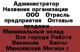 Администратор › Название организации ­ OptGrant, ООО › Отрасль предприятия ­ Оптовые продажи › Минимальный оклад ­ 23 000 - Все города Работа » Вакансии   . Ханты-Мансийский,Мегион г.